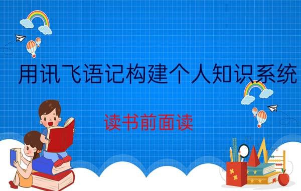 用讯飞语记构建个人知识系统 读书前面读，后面就忘怎么办？